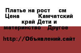 Платье на рост 128см. › Цена ­ 500 - Камчатский край Дети и материнство » Другое   